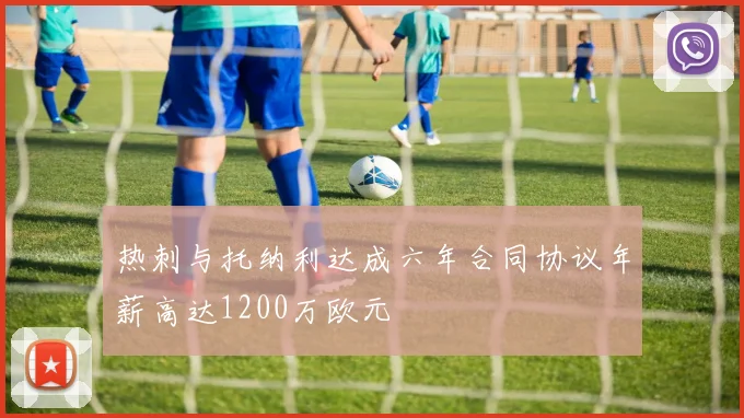 热刺与托纳利达成六年合同协议年薪高达1200万欧元
