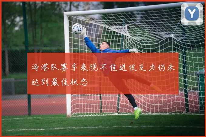 海港队赛季表现不佳进攻乏力仍未达到最佳状态