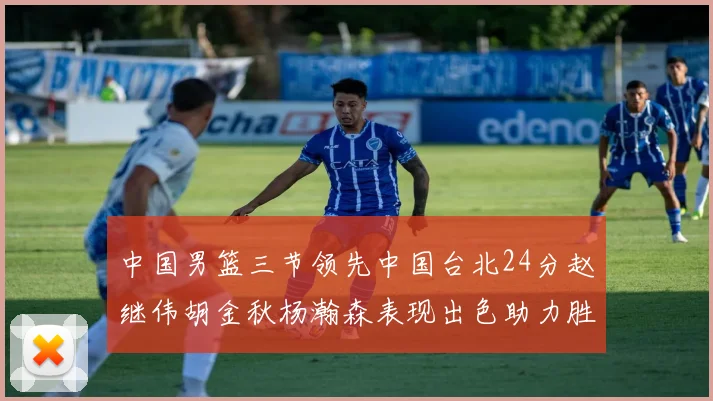 中国男篮三节领先中国台北24分赵继伟胡金秋杨瀚森表现出色助力胜利
