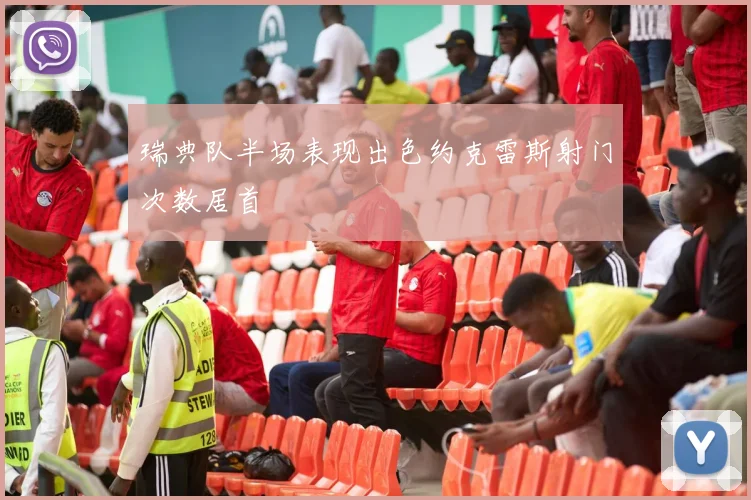 瑞典队半场表现出色约克雷斯射门次数居首