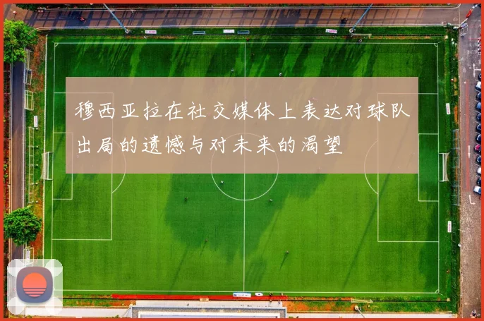 穆西亚拉在社交媒体上表达对球队出局的遗憾与对未来的渴望