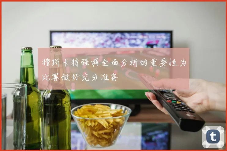穆斯卡特强调全面分析的重要性为比赛做好充分准备
