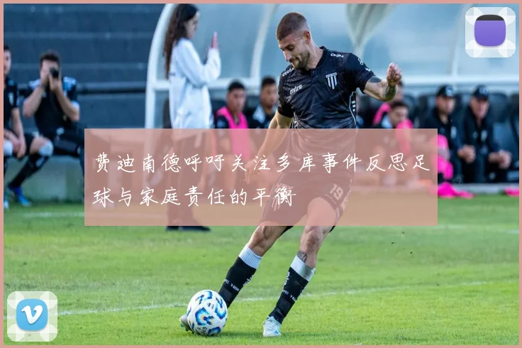 费迪南德呼吁关注多库事件反思足球与家庭责任的平衡